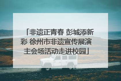 非遗正青春 彭城添新彩 徐州市非遗宣传展演主会场活动走进校园