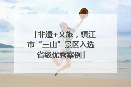 非遗+文旅，镇江市“三山”景区入选省级优秀案例