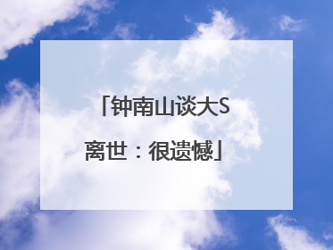 钟南山谈大S离世：很遗憾