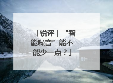 锐评｜“智能噪音”能不能少一点？
