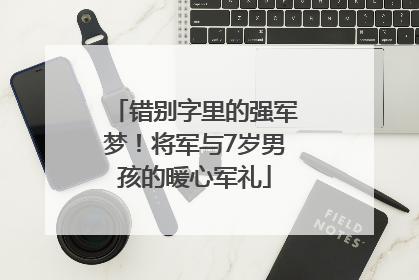 错别字里的强军梦！将军与7岁男孩的暖心军礼