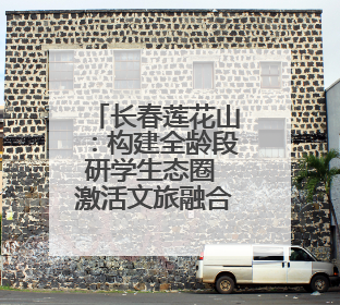 长春莲花山：构建全龄段研学生态圈 激活文旅融合新引擎