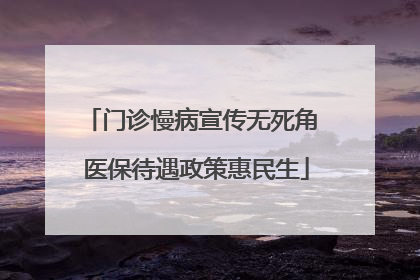 门诊慢病宣传无死角 医保待遇政策惠民生