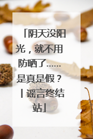 阴天没阳光，就不用防晒了……是真是假？丨谣言终结站