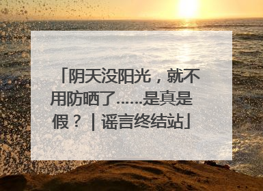 阴天没阳光，就不用防晒了……是真是假？｜谣言终结站