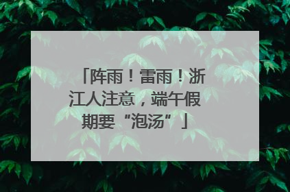 阵雨！雷雨！浙江人注意，端午假期要“泡汤”