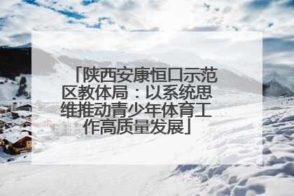 陕西安康恒口示范区教体局：以系统思维推动青少年体育工作高质量发展