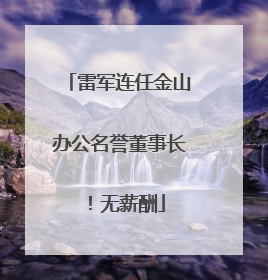 雷军连任金山办公名誉董事长！无薪酬
