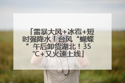 雷暴大风+冰雹+短时强降水！台风“蝴蝶”午后卸货湖北！35℃+又火速上线