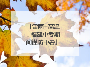 雷雨+高温，福建中考期间谨防中暑