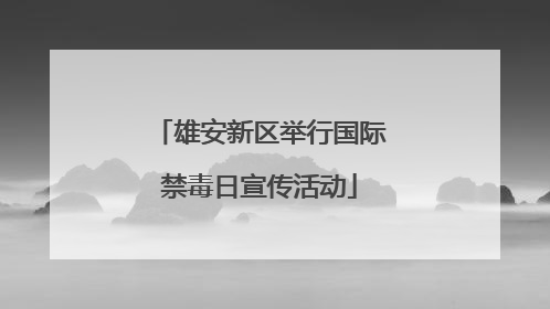 雄安新区举行国际禁毒日宣传活动