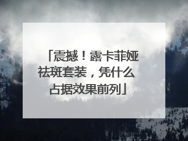 震撼！露卡菲娅祛斑套装，凭什么占据效果前列