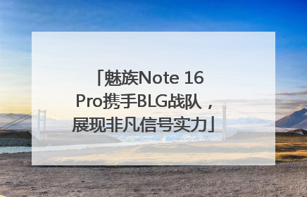 魅族Note 16 Pro携手BLG战队，展现非凡信号实力