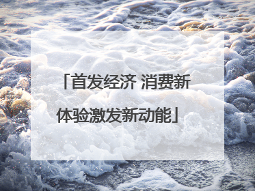 首发经济 消费新体验激发新动能