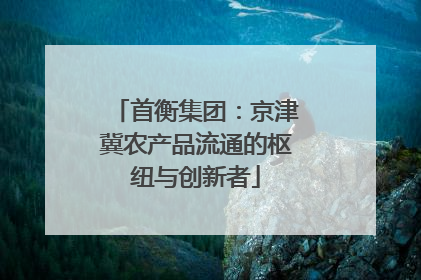 首衡集团：京津冀农产品流通的枢纽与创新者