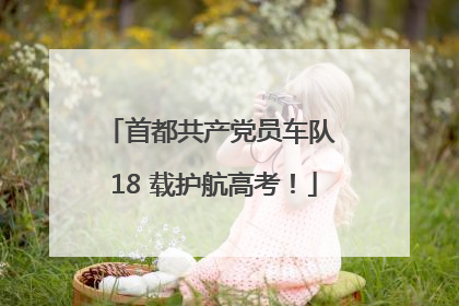 首都共产党员车队 18 载护航高考！