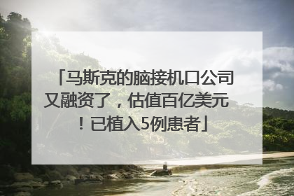 马斯克的脑接机口公司又融资了，估值百亿美元！已植入5例患者