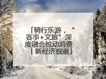 骑行乐游，“赛事+文旅”深度融合拉动消费丨新经济观察