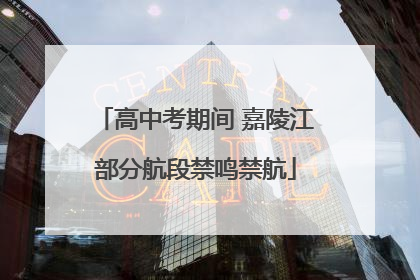 高中考期间 嘉陵江部分航段禁鸣禁航