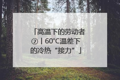高温下的劳动者②丨60℃温差下的冷热“接力”