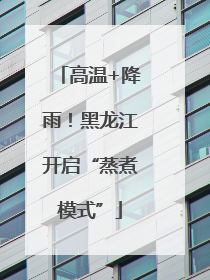高温+降雨！黑龙江开启“蒸煮模式”