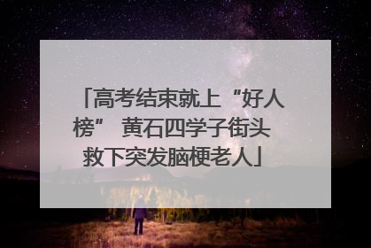 高考结束就上“好人榜” 黄石四学子街头救下突发脑梗老人