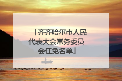 齐齐哈尔市人民代表大会常务委员会任免名单