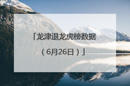 龙津退龙虎榜数据（6月26日）