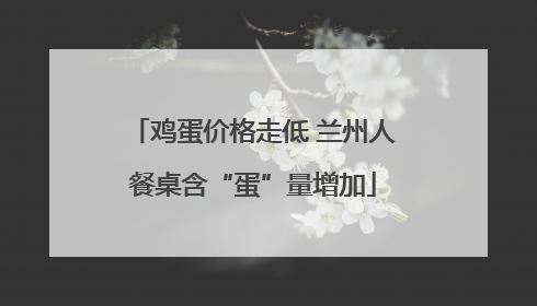 鸡蛋价格走低 兰州人餐桌含“蛋”量增加