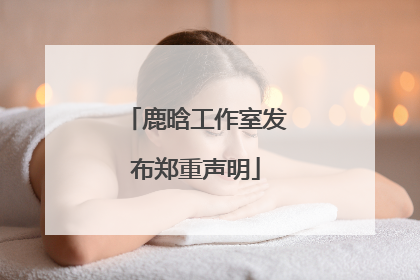 鹿晗工作室发布郑重声明