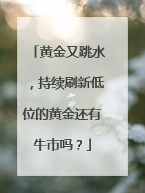 黄金又跳水，持续刷新低位的黄金还有牛市吗？