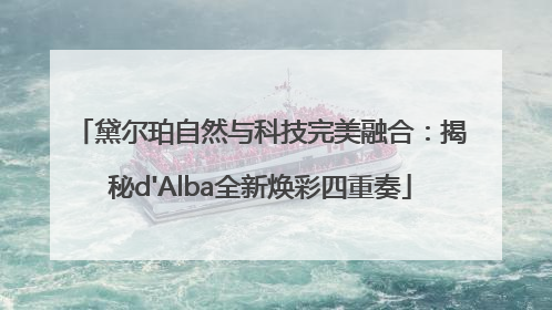黛尔珀自然与科技完美融合：揭秘d'Alba全新焕彩四重奏