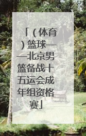 （体育）篮球——北京男篮备战十五运会成年组资格赛