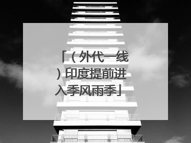 （外代一线）印度提前进入季风雨季