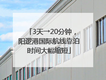 3天→20分钟，阳逻港国际航线靠泊时间大幅缩短