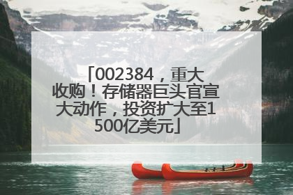 002384，重大收购！存储器巨头官宣大动作，投资扩大至1500亿美元