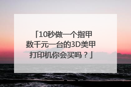 10秒做一个指甲 数千元一台的3D美甲打印机你会买吗？