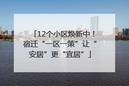 12个小区焕新中！宿迁“一区一策”让“安居”更“宜居”