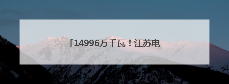 14996万千瓦！江苏电网最高用电负荷创历史新高