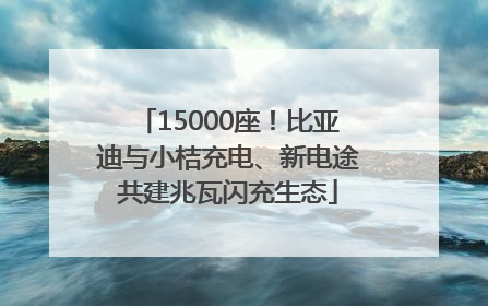 15000座！比亚迪与小桔充电、新电途共建兆瓦闪充生态