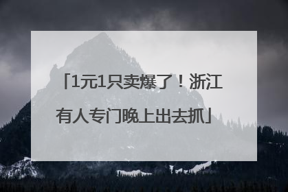 1元1只卖爆了！浙江有人专门晚上出去抓