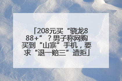 208元买“骁龙888+”？男子称网购买到“山寨”手机，要求“退一赔三”遭拒
