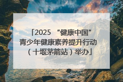 2025 “健康中国” 青少年健康素养提升行动（十堰茅箭站）举办