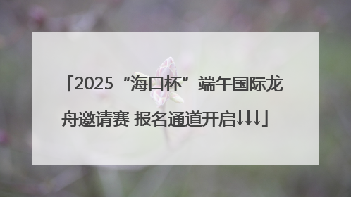 2025“海口杯”端午国际龙舟邀请赛 报名通道开启↓↓↓