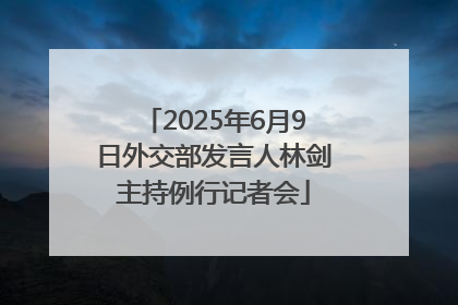 2025年6月9日外交部发言人林剑主持例行记者会
