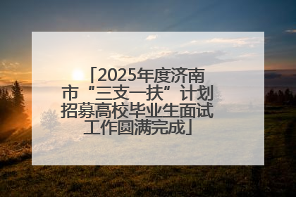 2025年度济南市“三支一扶”计划招募高校毕业生面试工作圆满完成