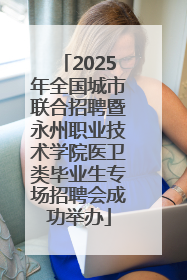 2025年全国城市联合招聘暨永州职业技术学院医卫类毕业生专场招聘会成功举办