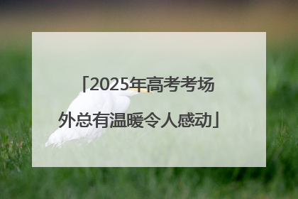 2025年高考考场外总有温暖令人感动