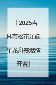 2025吉林市松花江端午龙舟赛燃情开赛