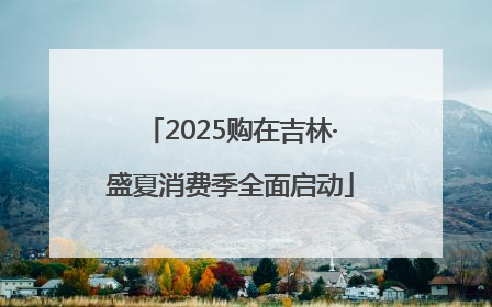 2025购在吉林·盛夏消费季全面启动